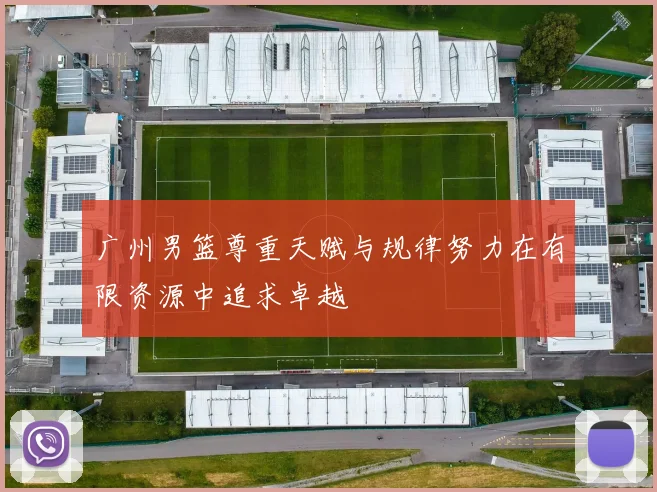 广州男篮尊重天赋与规律努力在有限资源中追求卓越
