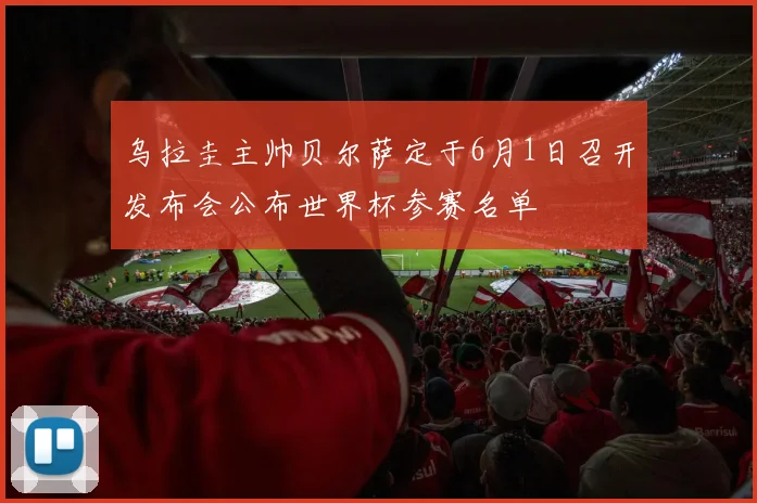 乌拉圭主帅贝尔萨定于6月1日召开发布会公布世界杯参赛名单