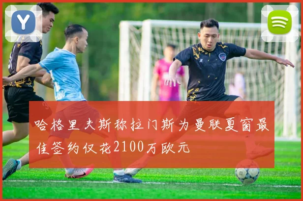 哈格里夫斯称拉门斯为曼联夏窗最佳签约仅花2100万欧元