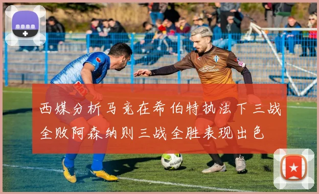 西媒分析马竞在希伯特执法下三战全败阿森纳则三战全胜表现出色