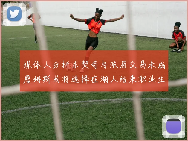 媒体人分析东契奇与浓眉交易未成詹姆斯或将选择在湖人结束职业生涯