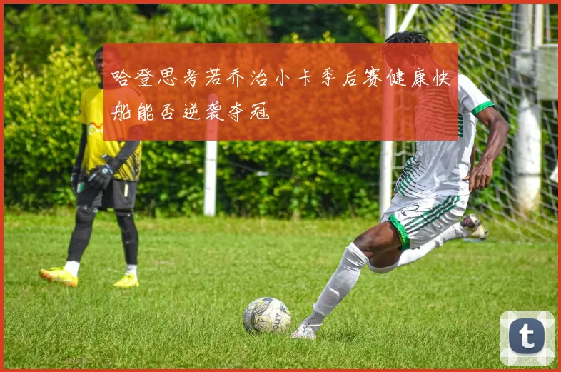 哈登思考若乔治小卡季后赛健康快船能否逆袭夺冠