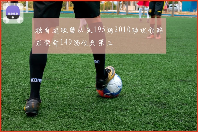 杨自进联盟以来195场2010助攻领跑东契奇149场位列第三