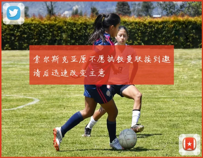 索尔斯克亚原不愿执教曼联接到邀请后迅速改变主意