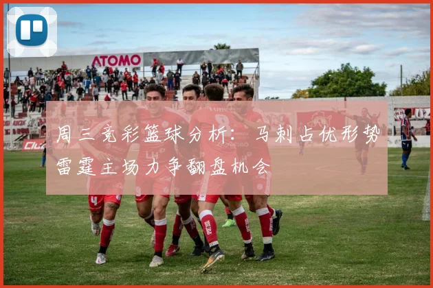 周三竞彩篮球分析：马刺占优形势雷霆主场力争翻盘机会