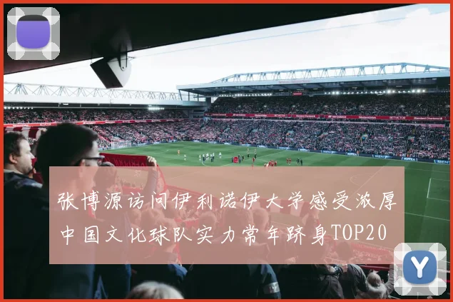 张博源访问伊利诺伊大学感受浓厚中国文化球队实力常年跻身TOP20