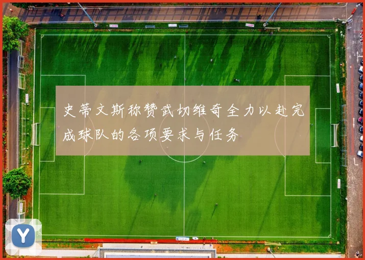 史蒂文斯称赞武切维奇全力以赴完成球队的各项要求与任务