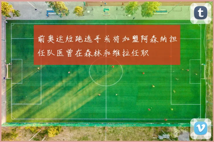 前奥运短跑选手或将加盟阿森纳担任队医曾在森林和维拉任职