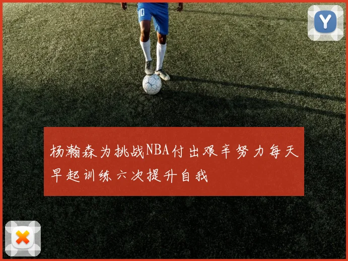 杨瀚森为挑战NBA付出艰辛努力每天早起训练六次提升自我