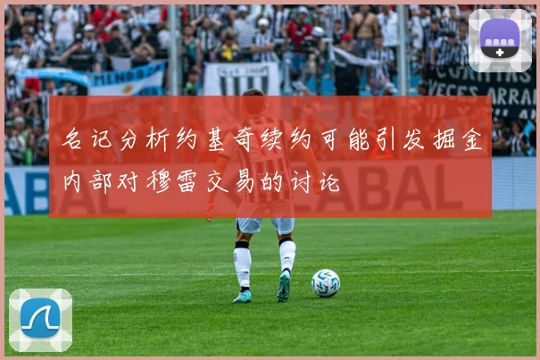 名记分析约基奇续约可能引发掘金内部对穆雷交易的讨论