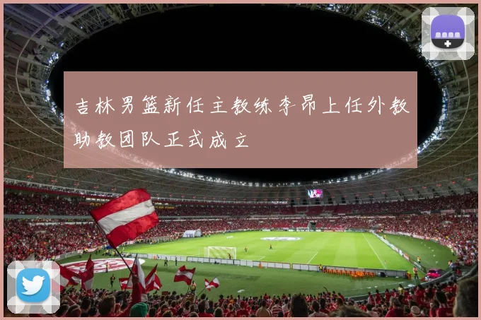 吉林男篮新任主教练李昂上任外教助教团队正式成立