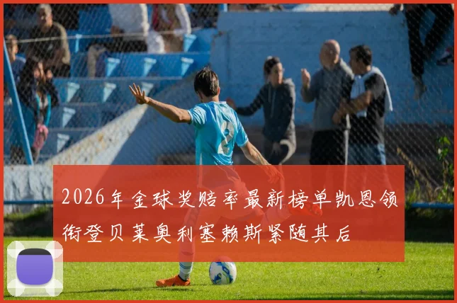 2026年金球奖赔率最新榜单凯恩领衔登贝莱奥利塞赖斯紧随其后