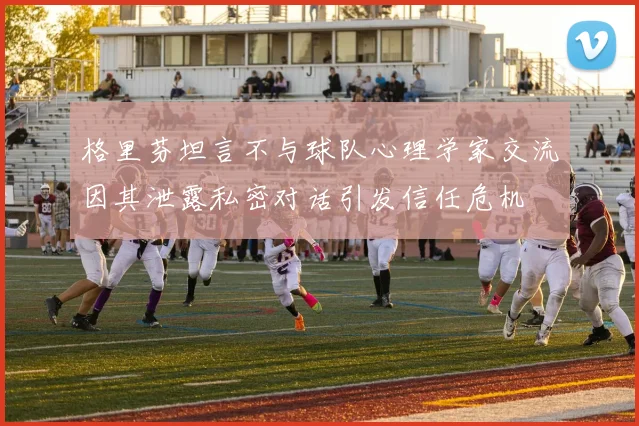 格里芬坦言不与球队心理学家交流因其泄露私密对话引发信任危机