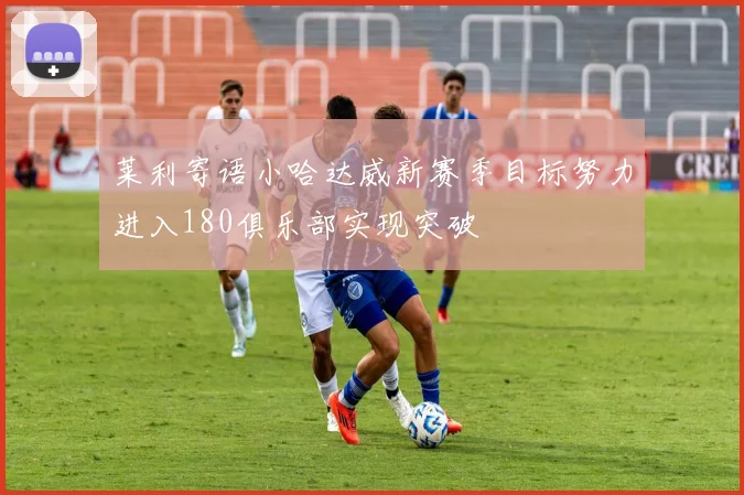 莱利寄语小哈达威新赛季目标努力进入180俱乐部实现突破
